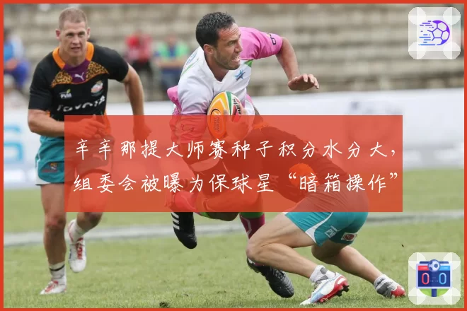 辛辛那提大师赛种子积分水分大,组委会被曝为保球星“暗箱操作”
