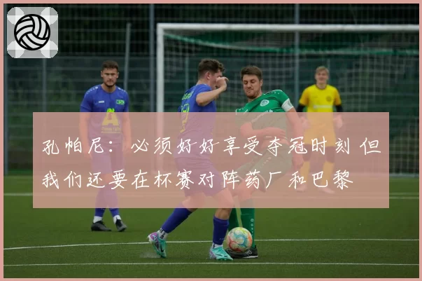 孔帕尼：必须好好享受夺冠时刻 但我们还要在杯赛对阵药厂和巴黎