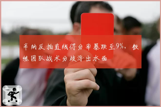 辛纳反拍直线得分率暴跌至9%,教练团队战术分歧浮出水面