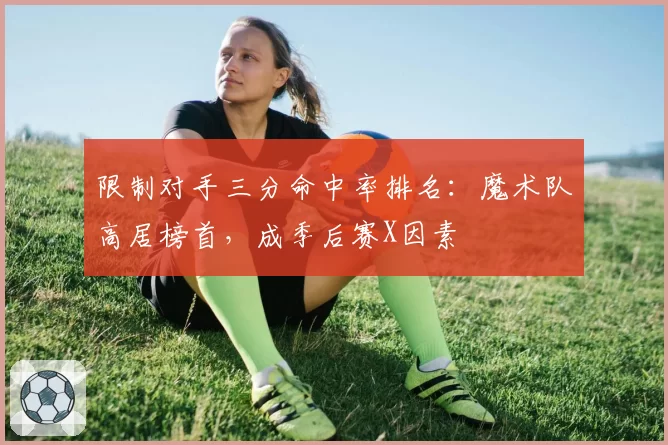 限制对手三分命中率排名：魔术队高居榜首，成季后赛X因素