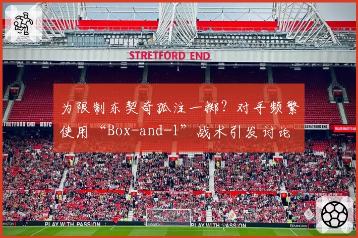 为限制东契奇孤注一掷？对手频繁使用“Box-and-1”战术引发讨论