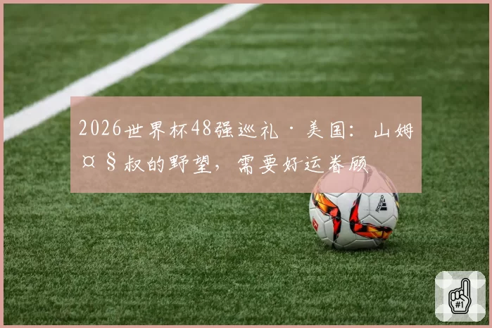 2026世界杯48强巡礼·美国:山姆大叔的野望,需要好运眷顾
