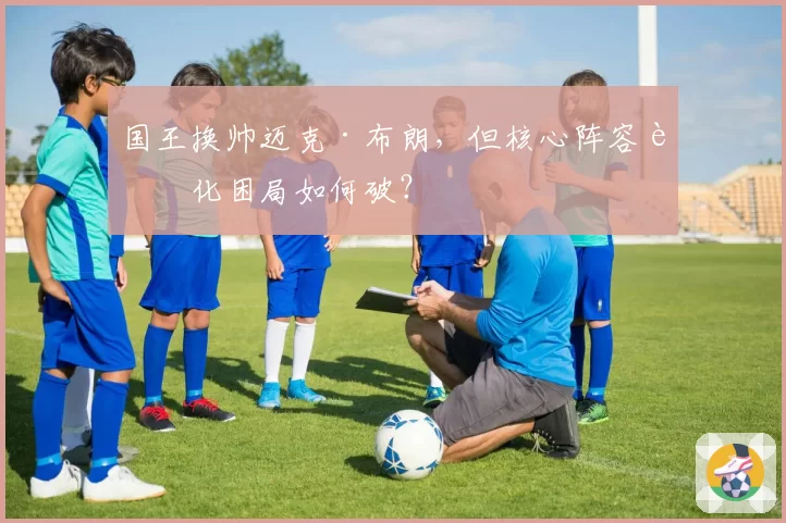国王换帅迈克·布朗，但核心阵容老化困局如何破？