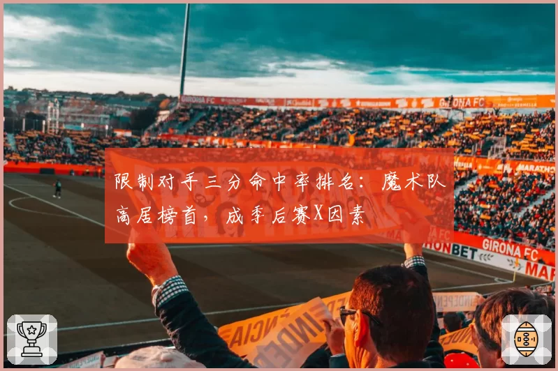 限制对手三分命中率排名：魔术队高居榜首，成季后赛X因素