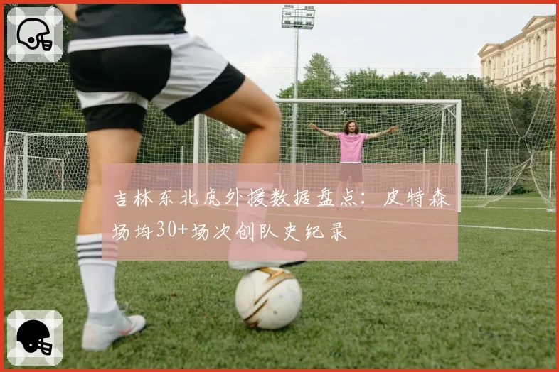 吉林东北虎外援数据盘点:皮特森场均30+场次创队史纪录