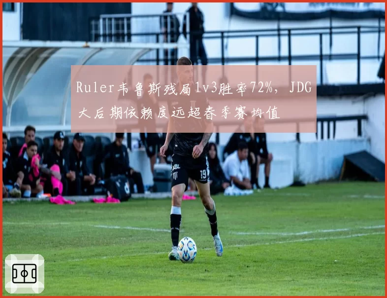 Ruler韦鲁斯残局1v3胜率72%，JDG大后期依赖度远超春季赛均值